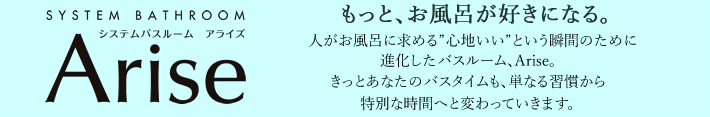 もっとお風呂が好きになる。進化したバスルームArise。