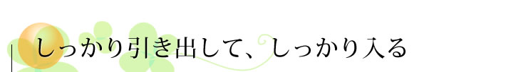 しっかり引き出して、しっかり入る