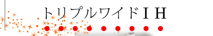 トリプルワイドIH