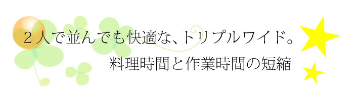 2人で並んでも快適な、トリプルワイドIH 料理時間と作業時間の短縮
