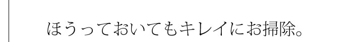 ほうっておいてもキレイにお掃除。