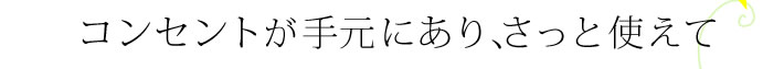 コンセントが手元にあり、さっと使えて