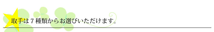 取手は7種類からお選びいただけます。