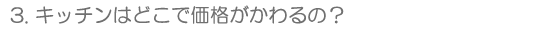3.キッチンはどこで価格がかわるの?