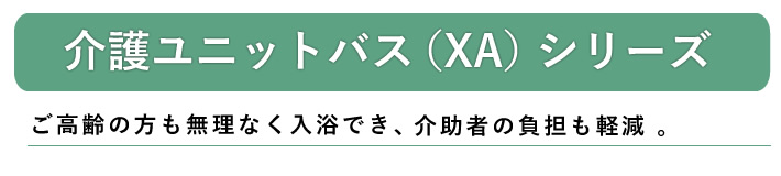 介護ユニットバス（XA）シリーズ　ご高齢の方でも無理なく入浴でき、介助者の負担も軽減。