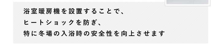 浴室暖房機を設置することで、ヒートショックを防ぎ、特に冬場の入浴時の安全性を向上させます。