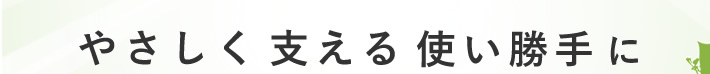 やさしく支える使い勝手に