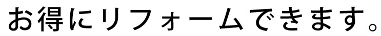 お得にリフォームできます。