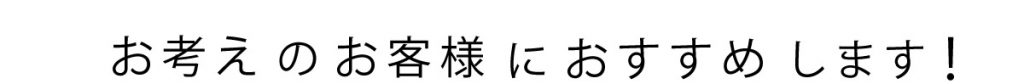 お考えのお客様におすすめします！