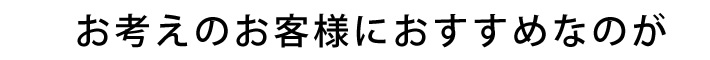 お考えのお客様におすすめなのが