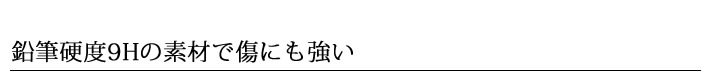 鉛筆硬度9Hの素材で傷にも強い